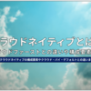 クラウドネイティブとは？クラウドファーストとの違いや構成要素を解説！