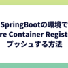 SpringBootの環境でAzure Container Registryにプッシュする方法