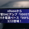 xDuooから真空管DACアンプ「XD05T」と冷却付き電源ベース「05FS1」が3/13登場！