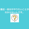 最近、自分が本当にしたいことがわからない…