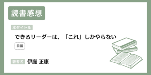 【感想】『できるリーダーは、「これ」しかやらない』[前編] 「任せられない」のは、部下のスキルが低いから？