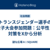 トランスジェンダー選手の女子大会参加問題：公平性と対策をXから分析