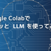 Google ColabでサクッとLLMを使ってみよう！