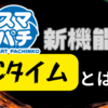 新機能！Cタイムについてサックリ解説！！ [スマパチ]