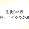 生後2か月　抜け毛が！？ハゲるのか息子！？