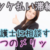 後払い・ツケ払いを滞納した時の対処法！弁護士に相談する５つのメリット 