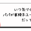 いつ気づく？！パパが車椅子ユーザーだってこと