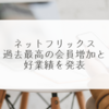 ネットフリックス、過去最高の会員増加と好業績を発表 稗田利明