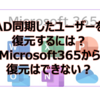【Microsoft365参考書】AD同期したユーザーを復元するには？Microsoft365から復元はできない？