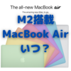 M2搭載MacBook Airの登場は意外に早い？〜エディオンでは１万円引きセールも実施中〜