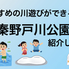 おすすめの川遊びスポット！秦野戸川公園！おすすめの利用方法！駐車場・駐車料金も教えます。