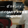 スタンバイQAのテスト自動化導入（MagicPod）