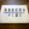 単身赴任用のPC選び。単身赴任に最適なPCを考える。結局買ったのは？