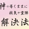 神の導くままに　病気や霊障の解決法