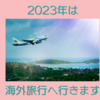 2023年は海外旅行へ行きます