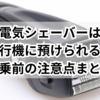 電気シェーバーは飛行機に預けられる？搭乗前の注意点まとめ