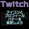 Twitchのアイコンを変更してみよう！ついでにプロフィールバナーも設定しよう！