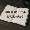 【国勢調査のお仕事】国勢調査員の仕事をやってみた！大変なの？辛いの？しんどいの？（ガチ体験談）