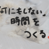 「何にもしない時間」を設けよう