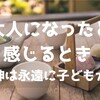 大人になったと感じるとき ～精神は永遠に子どもかも～