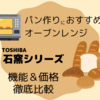 パン作りに適したオーブンレンジはTOSHIBA石窯ドームシリーズ！現行品と従来品（型落ち）の比較