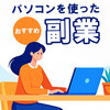 【初心者向け】パソコンを使ったおすすめ副業5選！ロードマップや受注のポイントも紹介