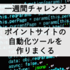 【一週間チャレンジ】ポイントサイトの自動化ツールを作りまくる