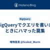 BigQueryでクエリを書いたときにハマった罠集