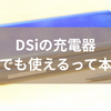 DSiの充電器、3DSでも使えるって本当!?