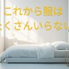 これから服はたくさんいらないーオシャレと持ち物の整理