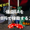 爆益EAをリスクなし（元金0円）で運用して利益を得る方法を紹介