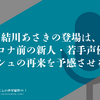 結川あさきの登場は、コロナ前の新人・若手声優のプッシュの再来を予感させるか？