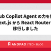 GitHub Copilot Agent の力を借りて Next.js から React Router に移行しました