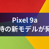 Pixel 9a：期待の新モデルが発表