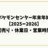 ポケモンセンター年末年始【2025ー2026】初売り・休業日・営業時間を全エリアで徹底比較