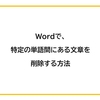 【Word】特定の単語を検索し、その単語間にある文章を削除する方法