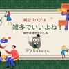 雑記ブログは「雑多」でいいと思うんです。書く人の個性は一つだしね！