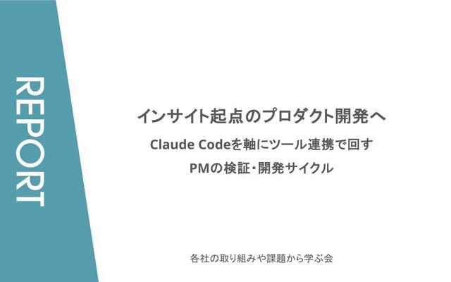 インサイト起点のプロダクト開発へ ― Claude Codeを軸にツール連携で回すPMの検証・開発サイクル【各社PM（プロジェクトマネージャー）が明かす、AIツール活用のリアルな実践知/イベントレポート】