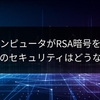 量子コンピュータがRSA暗号を突破！日本のセキュリティはどうなる？