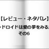 【レビュー・ネタバレ】アンドロイドは愛の夢をみるか？その6