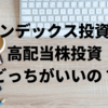 【どっちがいい？】インデックス投資と高配当株投資のメリット・デメリット比較