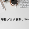 毎日ブログ更新、7か月経過