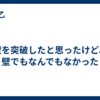 壁を突破したと思ったけど、壁でもなんでもなかった