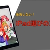 【選び方解説】iPad選びに悩んでいる方へ。学生Apple信者が実践したほぼ確実に後悔しない3つのポイント教えます