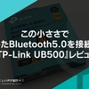 この小ささで安定したBluetooth5.0を接続可能。『TP-Link UB500』レビュー