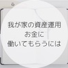 我が家の資産運用。お金に働いてもらうには。