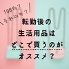 【100均？それ以外？】転勤後の生活用品はどこで買うのがオススメ？