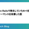 Ruby on Railsで発生していたN+1を解消してパフォーマンスを改善した話