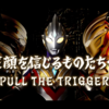 じゃあ、行ってくる。＃25『笑顔を信じるものたちへ ~PULL THE TRIGGER~』