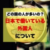 どの国の人が多いの？日本で働いている外国人について【2022年】